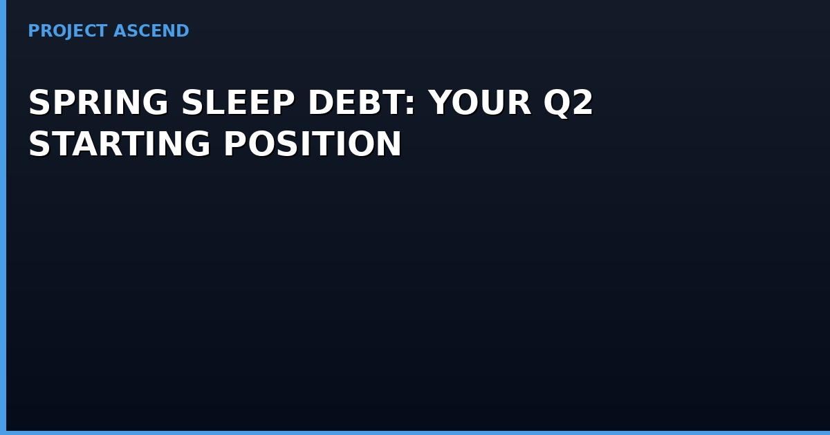 Spring Into Q2 Spring Sleep Debt: Your Q2 Starting Position | Project Ascend